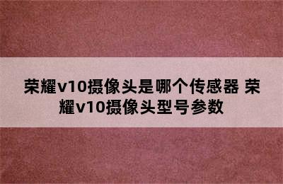 荣耀v10摄像头是哪个传感器 荣耀v10摄像头型号参数